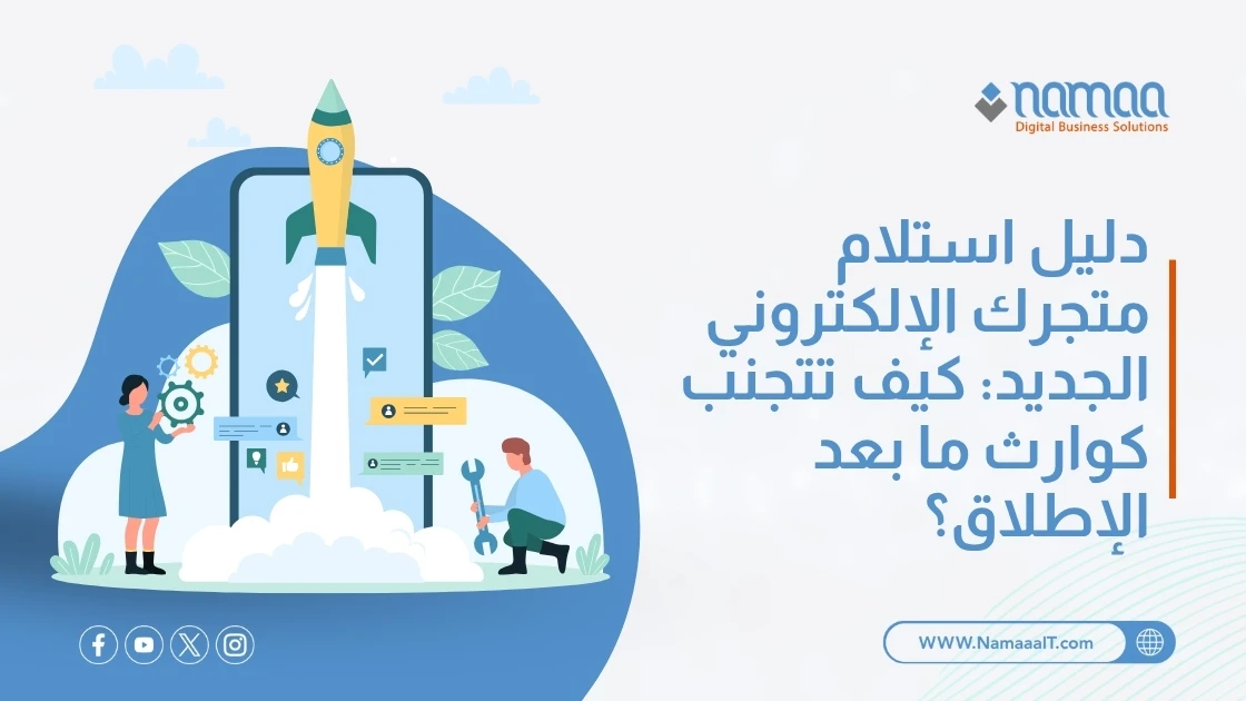 دليل استلام متجرك الإلكتروني الجديد: كيف تتجنب كوارث ما بعد الإطلاق؟